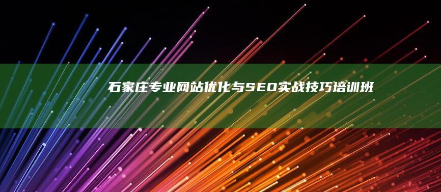 石家庄专业网站优化与SEO实战技巧培训班